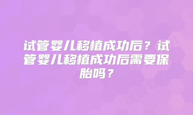 试管婴儿移植成功后？试管婴儿移植成功后需要保胎吗？
