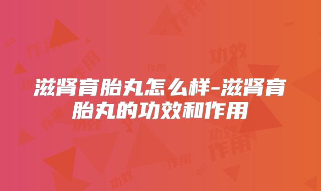 滋肾育胎丸怎么样-滋肾育胎丸的功效和作用