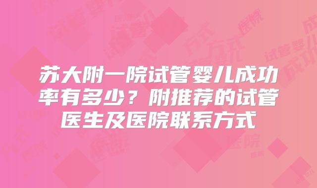 苏大附一院试管婴儿成功率有多少？附推荐的试管医生及医院联系方式
