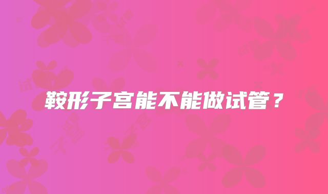 鞍形子宫能不能做试管？