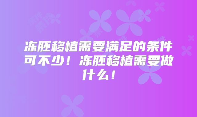 冻胚移植需要满足的条件可不少!冻胚移植需要做什么!