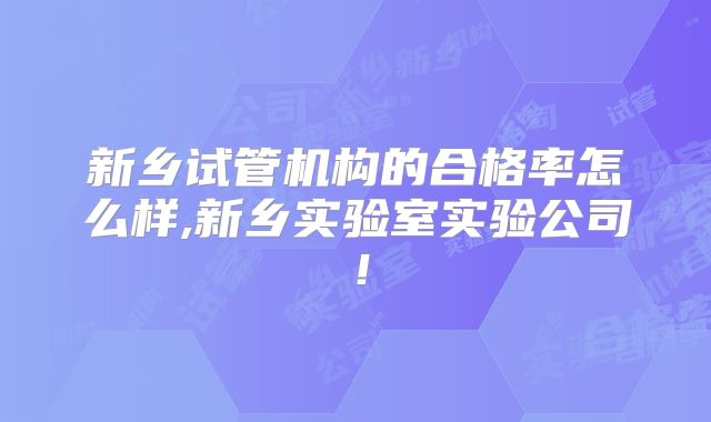 新乡试管机构的合格率怎么样,新乡实验室实验公司！