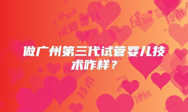 做广州第三代试管婴儿技术咋样？