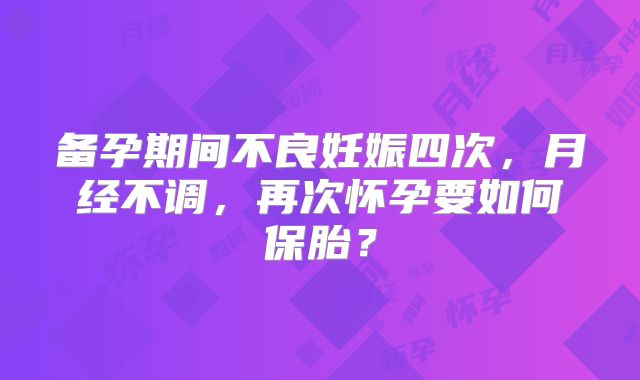 备孕期间不良妊娠四次，月经不调，再次怀孕要如何保胎？