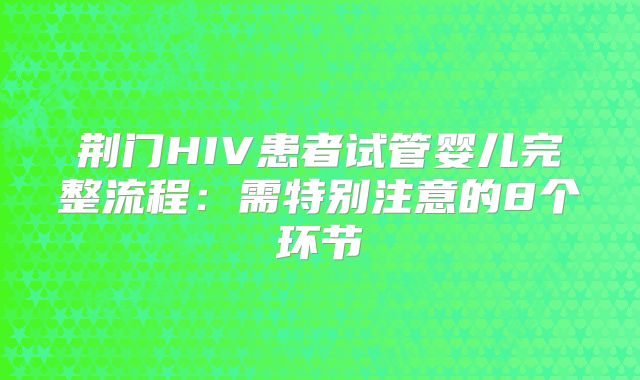 荆门HIV患者试管婴儿完整流程：需特别注意的8个环节