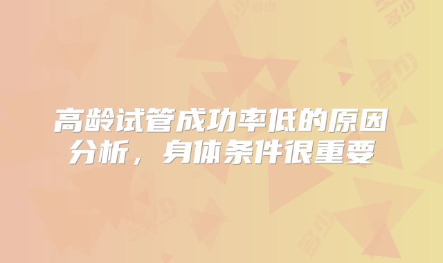 高龄试管成功率低的原因分析，身体条件很重要