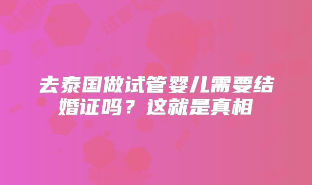 去泰国做试管婴儿需要结婚证吗?这就是真相