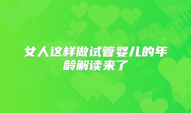 女人这样做试管婴儿的年龄解读来了