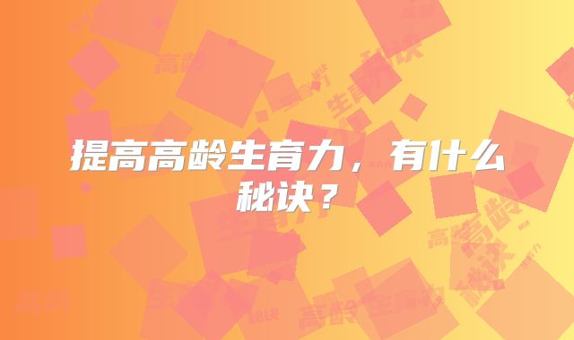 提高高龄生育力,有什么秘诀?