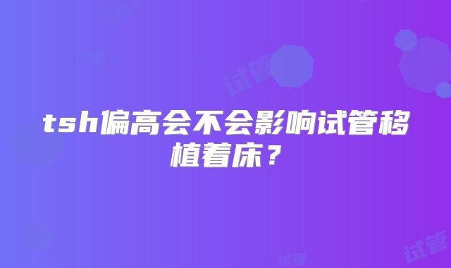 tsh偏高会不会影响试管移植着床?