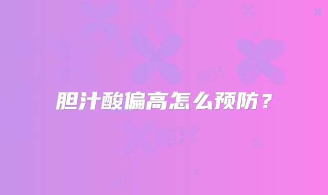 胆汁酸偏高怎么预防？