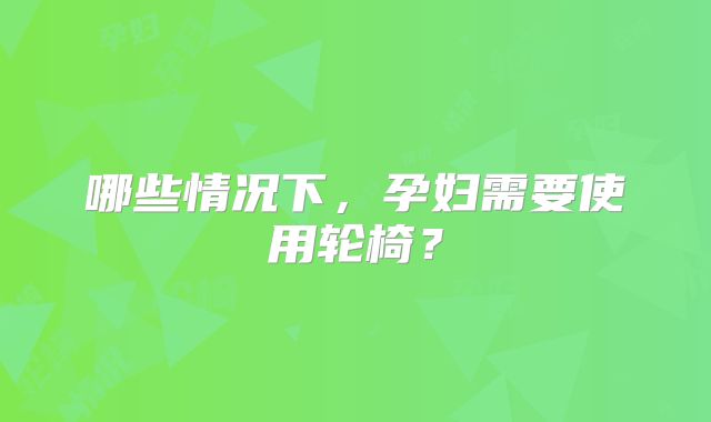 哪些情况下，孕妇需要使用轮椅？