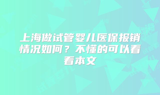 上海做试管婴儿医保报销情况如何？不懂的可以看看本文