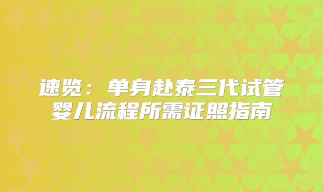 速览：单身赴泰三代试管婴儿流程所需证照指南