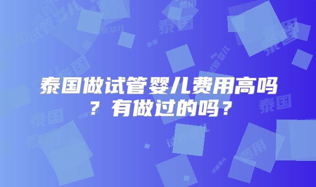 泰国做试管婴儿费用高吗？有做过的吗？