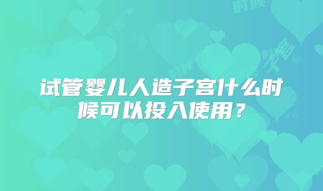 试管婴儿人造子宫什么时候可以投入使用？