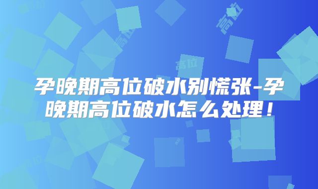 孕晚期高位破水别慌张-孕晚期高位破水怎么处理!