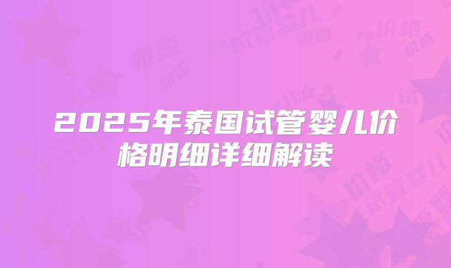 2025年泰国试管婴儿价格明细详细解读