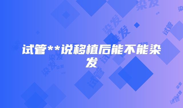 试管**说移植后能不能染发