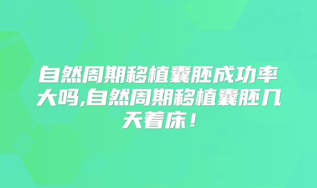 自然周期移植囊胚成功率大吗,自然周期移植囊胚几天着床！