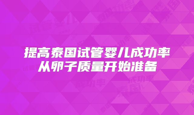 提高泰国试管婴儿成功率从卵子质量开始准备