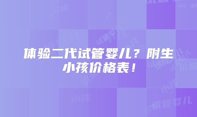 体验二代试管婴儿？附生小孩价格表！