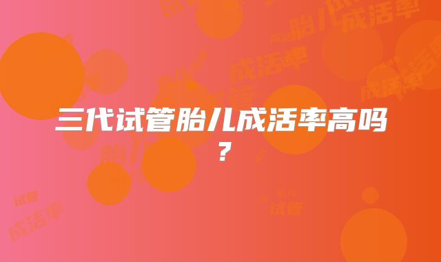 三代试管胎儿成活率高吗？