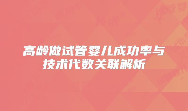 高龄做试管婴儿成功率与技术代数关联解析