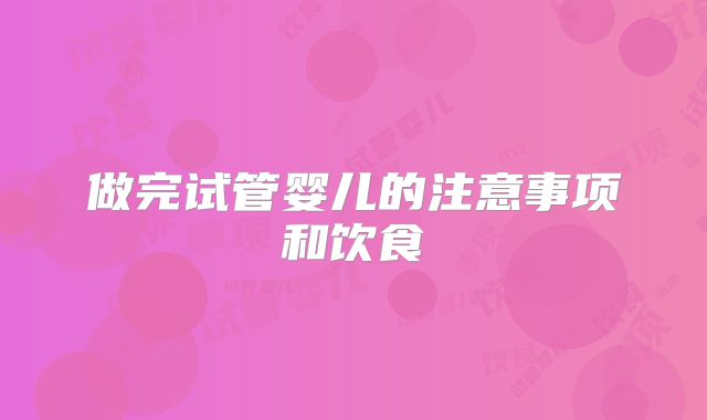 做完试管婴儿的注意事项和饮食