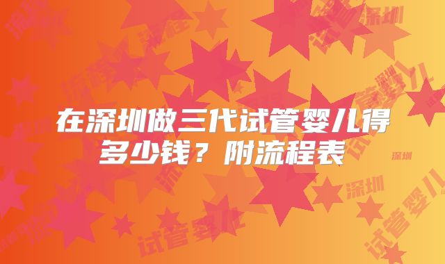 在深圳做三代试管婴儿得多少钱？附流程表