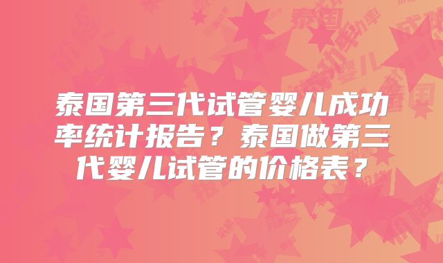 泰国第三代试管婴儿成功率统计报告？泰国做第三代婴儿试管的价格表？