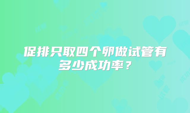 促排只取四个卵做试管有多少成功率?