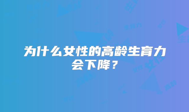 为什么女性的高龄生育力会下降？