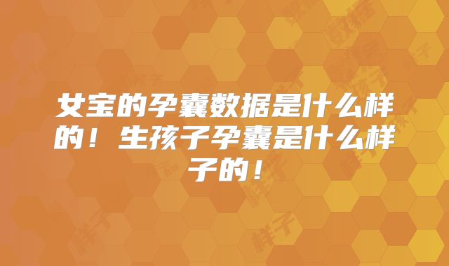 女宝的孕囊数据是什么样的！生孩子孕囊是什么样子的！