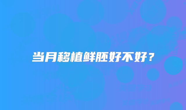 当月移植鲜胚好不好?