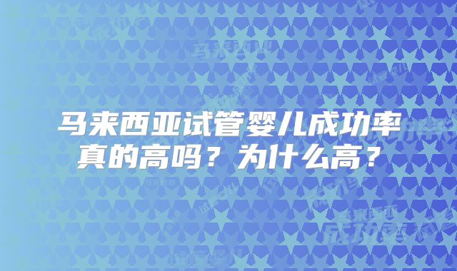 马来西亚试管婴儿成功率真的高吗?为什么高?