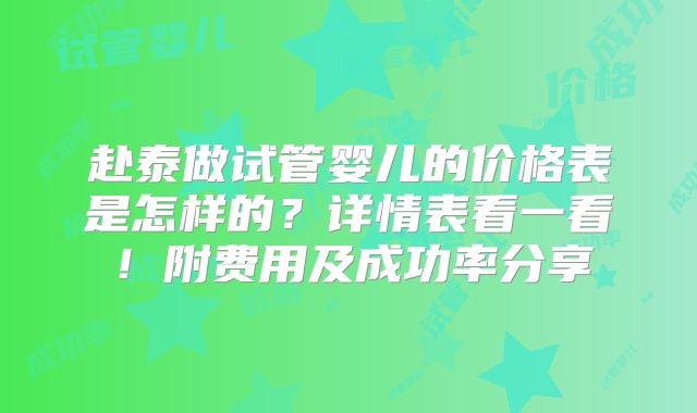 赴泰做试管婴儿的价格表是怎样的？详情表看一看！附费用及成功率分享