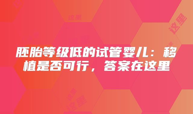 胚胎等级低的试管婴儿：移植是否可行，答案在这里