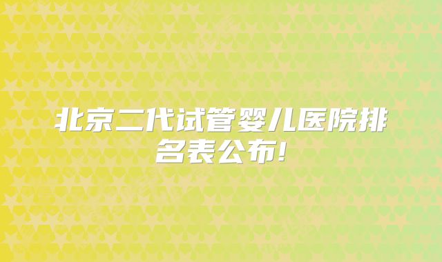 北京二代试管婴儿医院排名表公布!