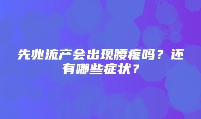 先兆流产会出现腰疼吗?还有哪些症状?