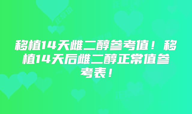 移植14天雌二醇参考值！移植14天后雌二醇正常值参考表！