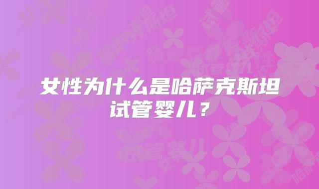 女性为什么是哈萨克斯坦试管婴儿？