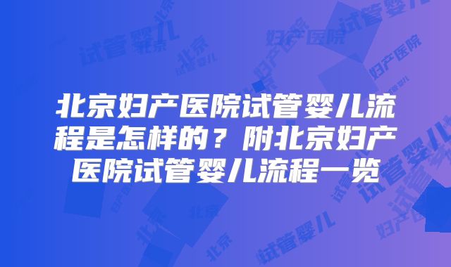 北京妇产医院试管婴儿流程是怎样的？附北京妇产医院试管婴儿流程一览