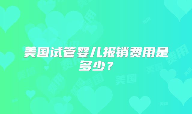 美国试管婴儿报销费用是多少？