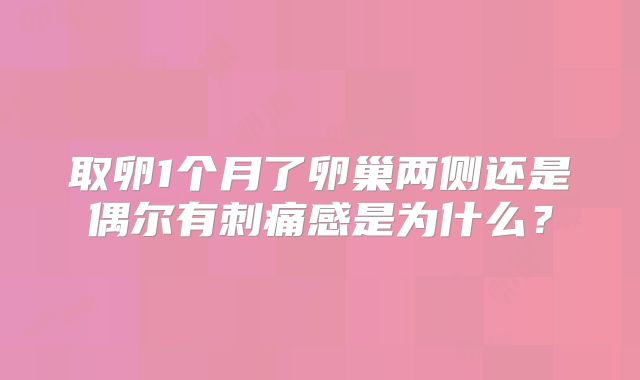 取卵1个月了卵巢两侧还是偶尔有刺痛感是为什么?