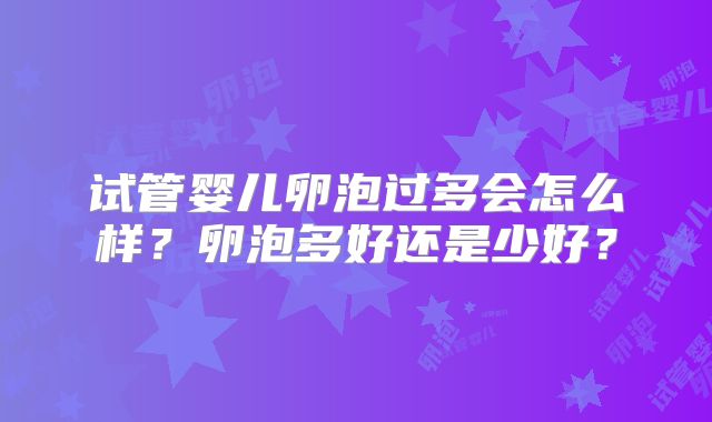试管婴儿卵泡过多会怎么样？卵泡多好还是少好？