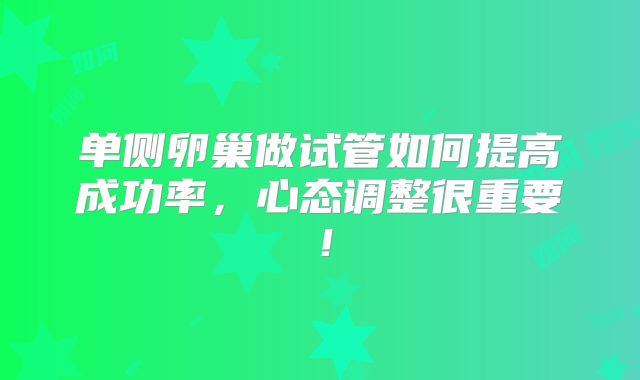 单侧卵巢做试管如何提高成功率，心态调整很重要！