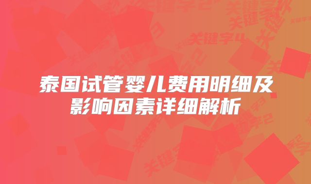 泰国试管婴儿费用明细及影响因素详细解析
