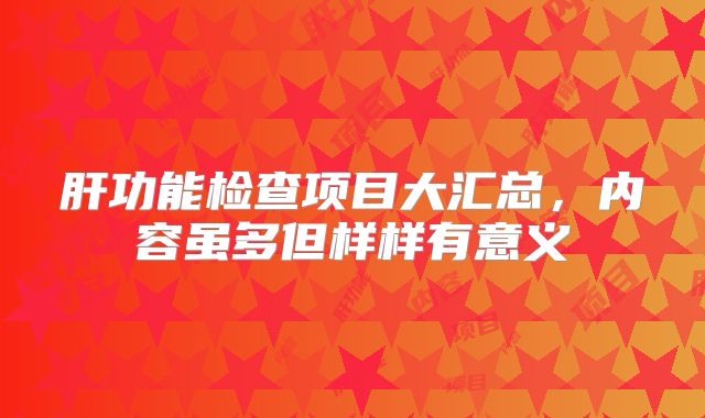 肝功能检查项目大汇总，内容虽多但样样有意义