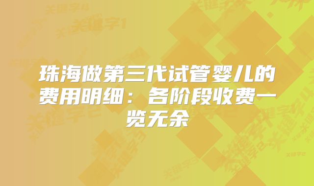 珠海做第三代试管婴儿的费用明细：各阶段收费一览无余